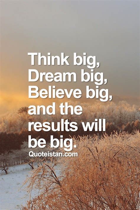 Think Big Dream Big Believe Big And The Results Will Be