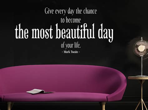 Give Every Day The Chance To Become The Most Beutiful Day Of Your Life