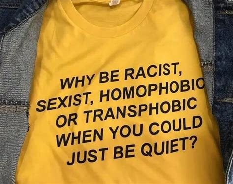 Why Be Racist Shirt Sexist Homophobic Transphobic When You Could Just Be Quiet Tshirt High