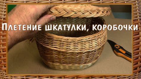 Плетение коробочки, шкатулки из лозы, ивового прута. - YouTube