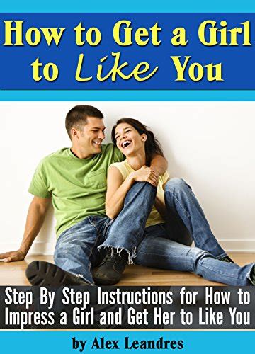 how to get a girl to like you step by step instructions for how to impress a girl and get her