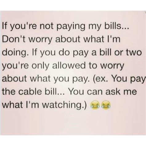 if you re not paying my bills don t worry about what i m doing if you do pay a bill or two