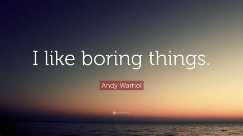 Andy Warhol Quote “i Like Boring Things ”