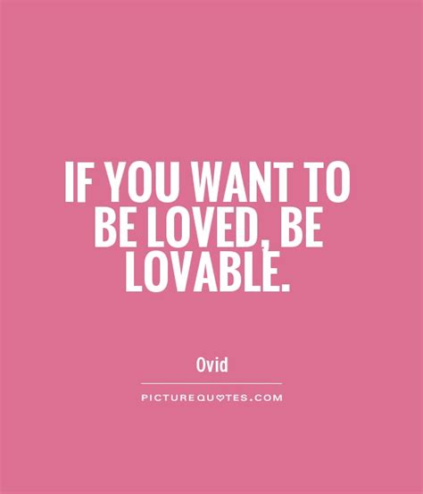 If You Want To Be Loved Be Lovable Picture Quotes
