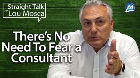 Theres No Need To Fear A Consultant Straight Talk With Lou Mosca