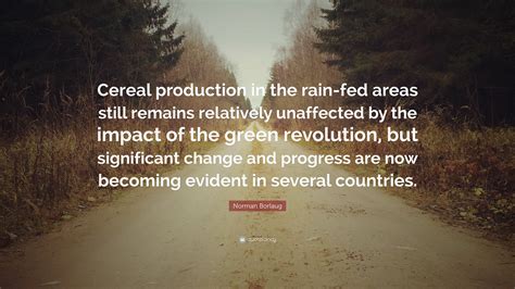 Norman Borlaug Quote Cereal Production In The Rain Fed Areas Still