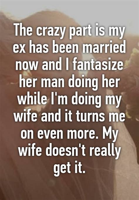 The Crazy Part Is My Ex Has Been Married Now And I Fantasize Her Man