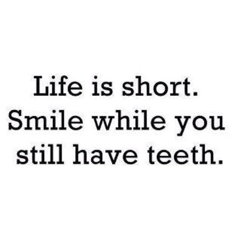 Life Is Short Smile While You Still Have Teeth And Keep Smiling Even