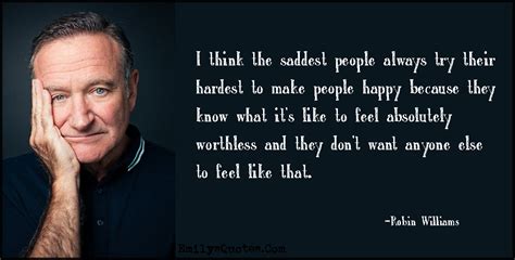 I Think The Saddest People Always Try Their Hardest To Make People