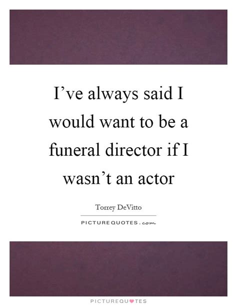 A director is a general in charge of an army of traitors like any showman. Funeral Director Quotes : You Don T Want To Ask After The ...