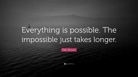 Dan Brown Quote Everything Is Possible The Impossible Just Takes