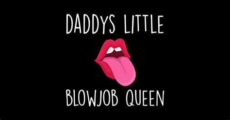 daddys little blowjob queen blowjob t shirt teepublic