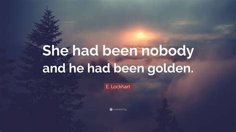 e lockhart quote “she had been nobody and he had been golden ”