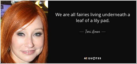 Tori Amos Quote We Are All Fairies Living Underneath A Leaf Of A