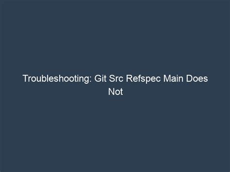 Troubleshooting Git Src Refspec Main Does Not Match Any CA Headline