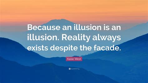 Kasie West Quote “because An Illusion Is An Illusion Reality Always