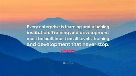 The customer rarely buys what the company thinks it's selling. Peter F. Drucker Quote: "Every enterprise is learning and ...