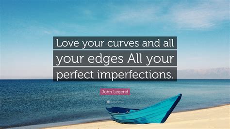 john legend quote “love your curves and all your edges all your perfect imperfections ”