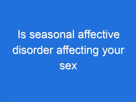 Is Seasonal Affective Disorder Affecting Your Sex Life Here S How To Handle It Lsb Life