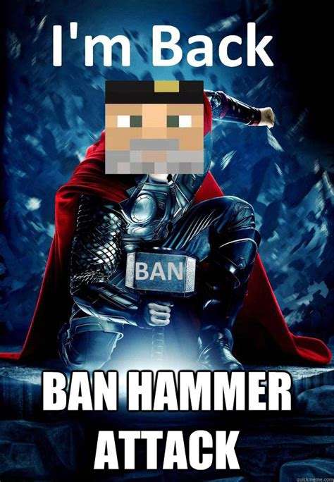 Ban Hammer Attack Im Back Quickmeme