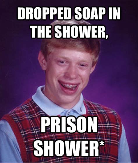 Dropped Soap In The Shower Prison Shower Bad Luck Brian Quickmeme