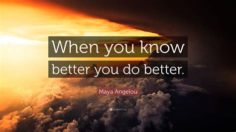 Maya Angelou Quote When You Know Better You Do Better