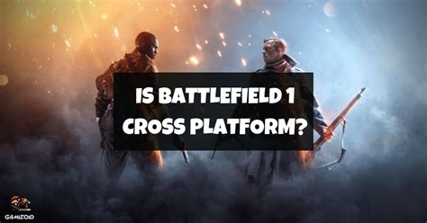 Is Battlefield 1 Cross Platform Pc Ps4 Ps5 Xbox Gamizoid
