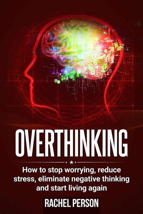 Overthinking How To Stop Worrying Reduce Stress Eliminate Negative Thinking And Start Living