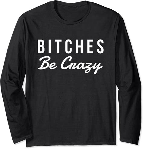 Bitches Be Crazy Novelty T Long Sleeve T Shirt