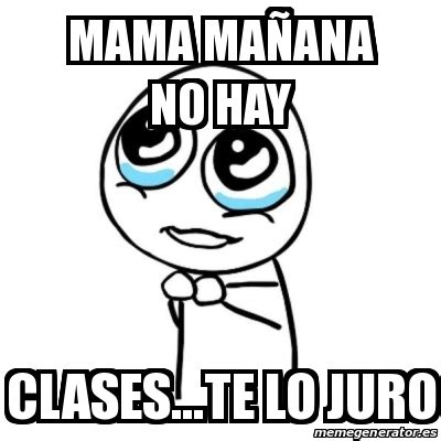 Sponsor mañana empieza clases marcos otavalo. Meme Por favor - mama mañana no hay clases...te lo juro ...
