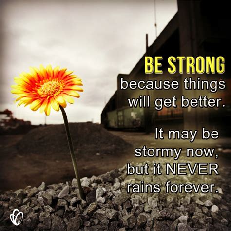 Be Strong Because Things Will Get Better It May Be Stormy Now But It