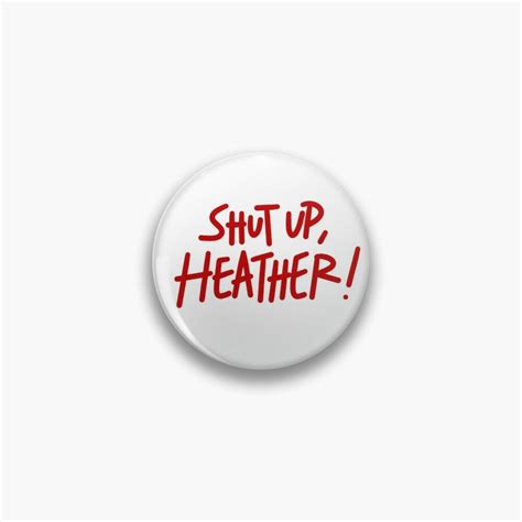 Shut Up Heather Pin By Roarieee Buttons Pinback Heathers Pin And