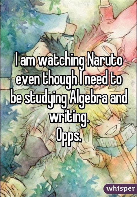 I Am Watching Naruto Even Though I Need To Be Studying Algebra And