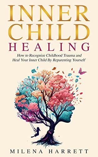 Inner Child Healing How To Recognize Childhood Trauma And Heal Your