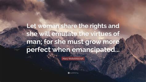 Mary Wollstonecraft Quote “let Woman Share The Rights And She Will