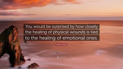 Sarah J Maas Quote You Would Be Surprised By How Closely The Healing Of Physical Wounds Is