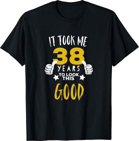 38th Birthday T It Took Me 38 Years To Look This Good T Shirt