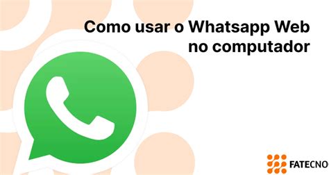 Como Usar O Whatsapp Web Fatecno Tecnologia De Fácil Acesso