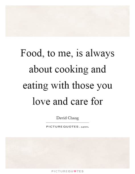 Food, to me, is always about cooking and eating with those ...