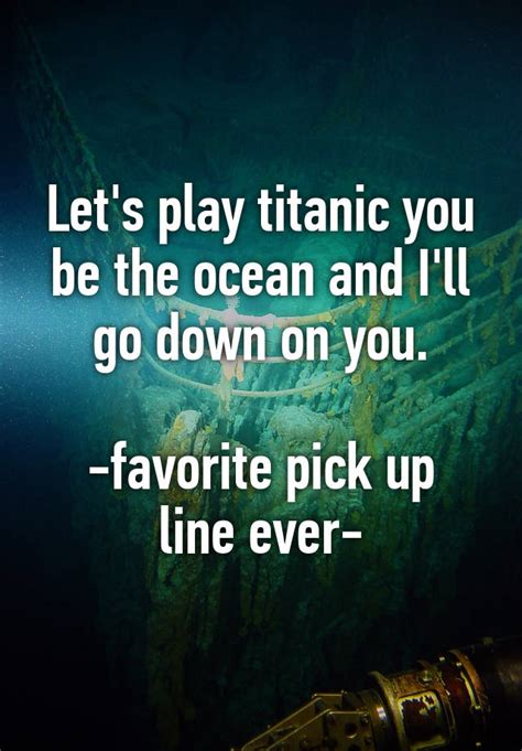 Lets Play Titanic You Be The Ocean And Ill Go Down On You Favorite
