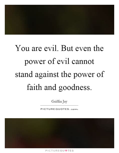 You Are Evil But Even The Power Of Evil Cannot Stand Against