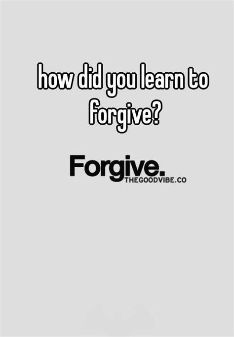 How Did You Learn To Forgive