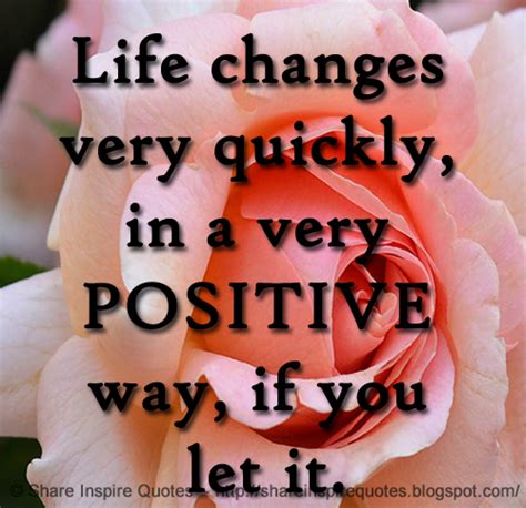 Life Changes Very Quickly In A Very Positive Way If You Let It