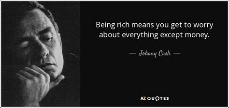Johnny Cash Quote Being Rich Means You Get To Worry About Everything