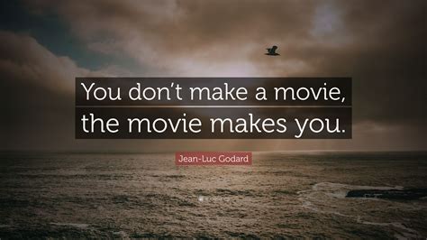 Jean Luc Godard Quote “you Dont Make A Movie The Movie Makes You”
