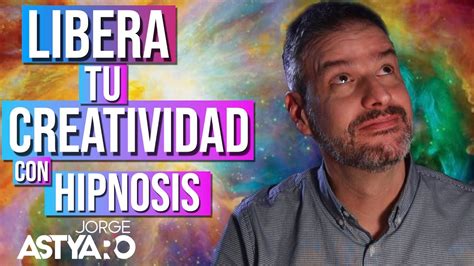 Libera Tu Creatividad Con Hipnosis Jorge Astyaro Youtube