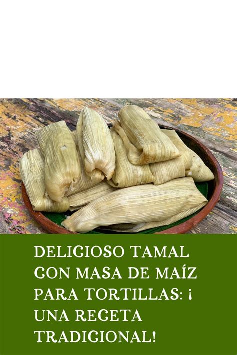 Delicioso Tamal Con Masa De Ma Z Para Tortillas Una Receta Tradicional Recetashola Com