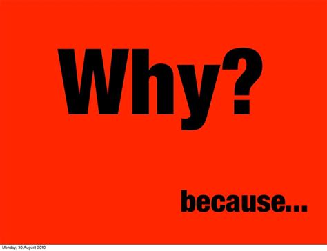 Why? because... Monday, 30 August