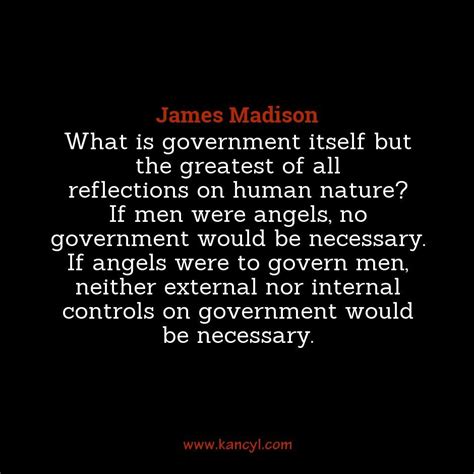 What Is Government Itself But The Greatest Of All Reflections On Human Nature If Men Were
