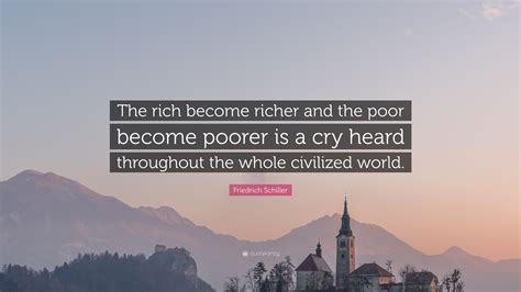 Friedrich Schiller Quote “the Rich Become Richer And The Poor Become Poorer Is A Cry Heard